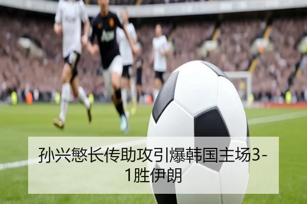孙兴慜长传助攻引爆韩国主场3-1胜伊朗