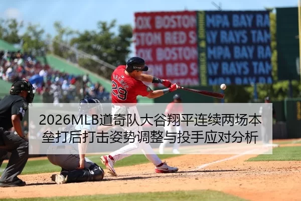 2026MLB道奇队大谷翔平连续两场本垒打后打击姿势调整与投手应对分析