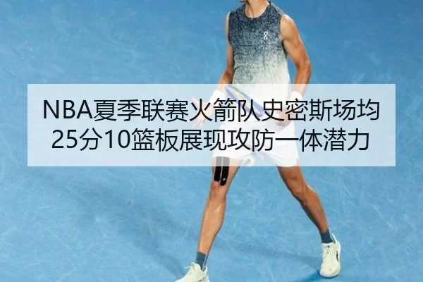 NBA夏季联赛火箭队史密斯场均25分10篮板展现攻防一体潜力
